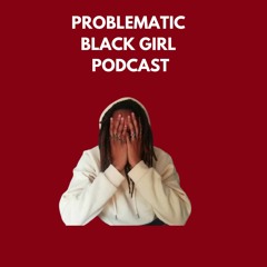 Problematic BlackGirl Podcast