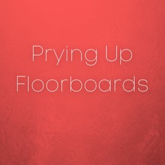 Prying Up Floorboards