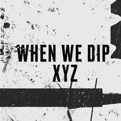 When We Dip XYZ