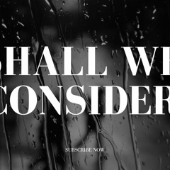 Shall We Consider