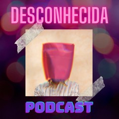 Desconhecida Podcast