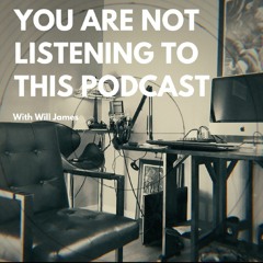You Are Not Listening to This Podcast - Will James