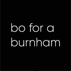 Bo for a Burnham ~ 1T'5 4LM05T 0V3R [ARCHIVE]