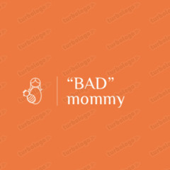 “BAD” mommy
