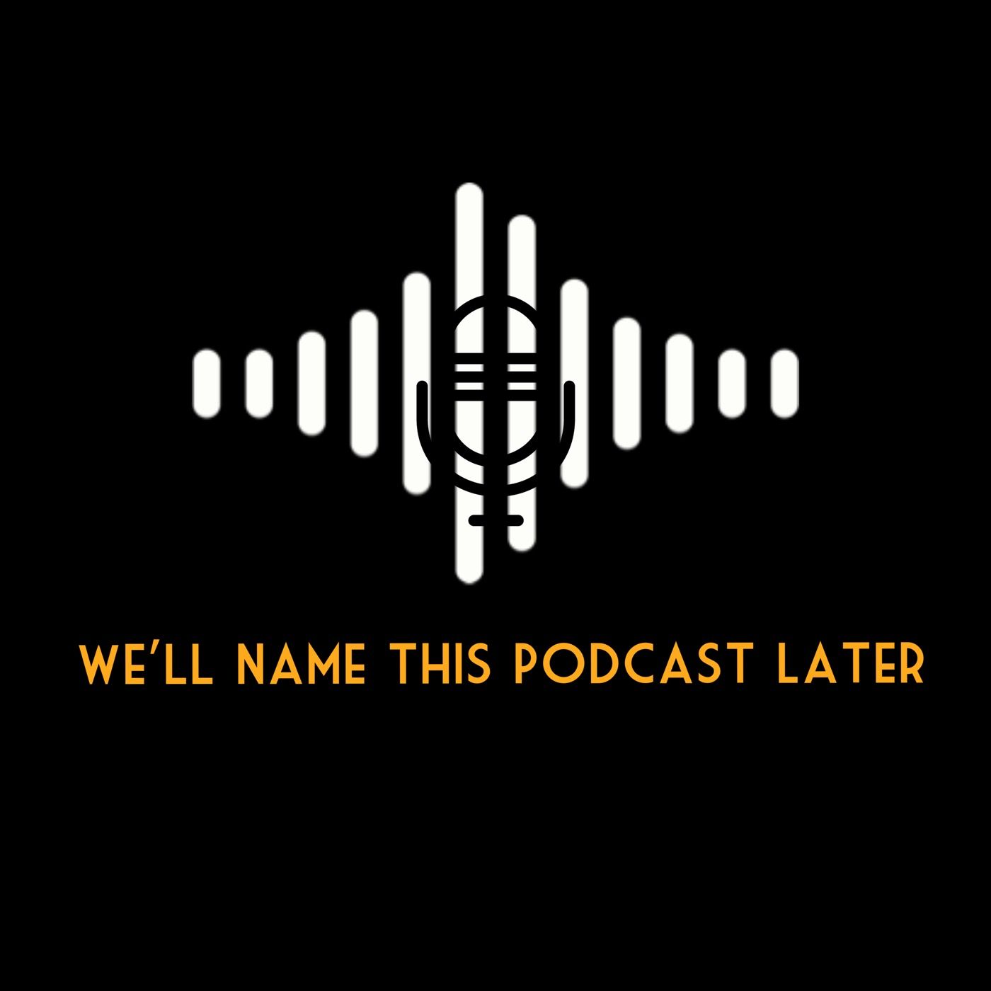 We'll Name This Podcast Later