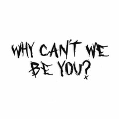 Why Can't We Be You