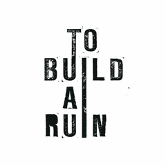 To Build A Ruin
