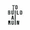 To Build A Ruin