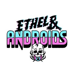 Ethel & Androids
