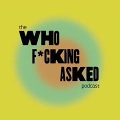 Who F*cking Asked Podcast