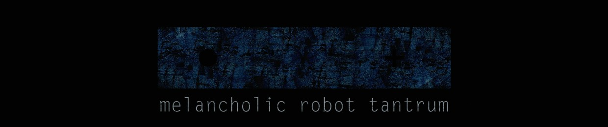 Melancholic Robot Tantrum