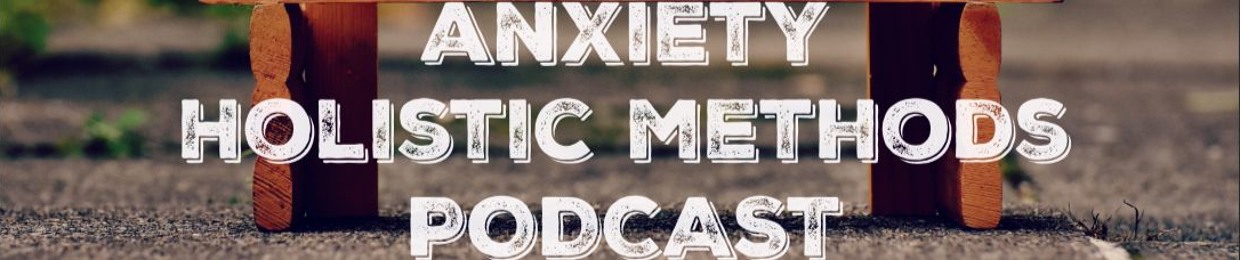 Anxiety Holistic Methods Podcast