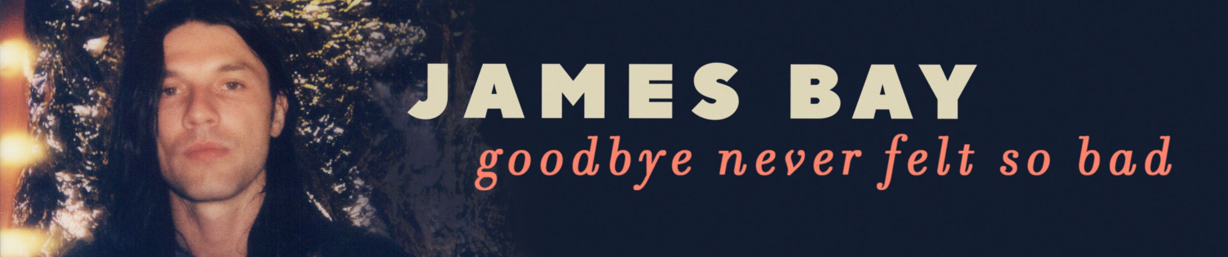 James Bay - Goodbye Never Felt So Bad 
