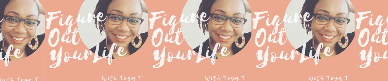 Figure Out Your Life with Toya T