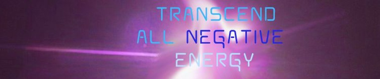 Transcend All Negative Energy