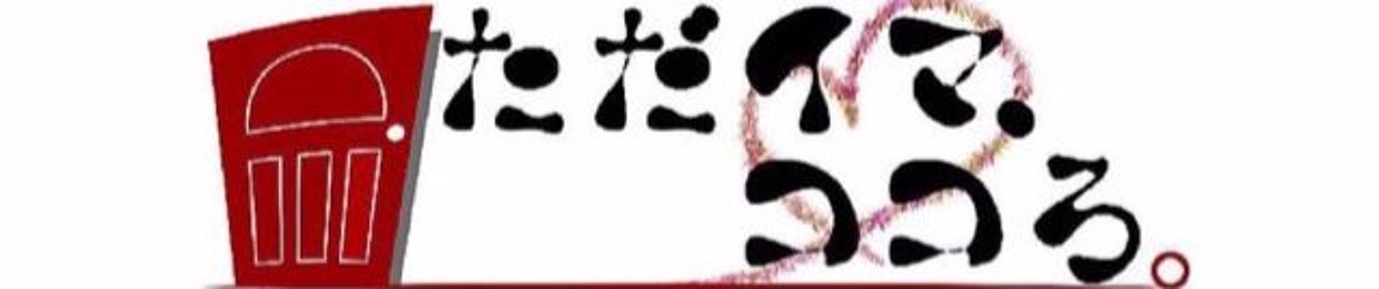 ただイマ、ココろ。 tadaima kokoro