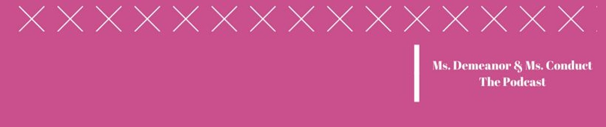 Ms. Demeanor & Ms. Conduct: The Podcast