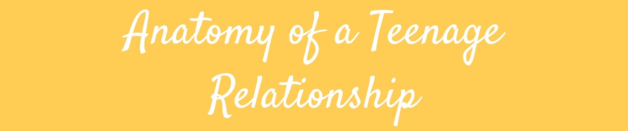 Anatomy of a Teenage Relationship
