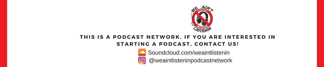 We Ain't Listenin' Podcast Network