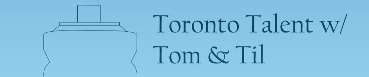Toronto Talent with Tom and Til