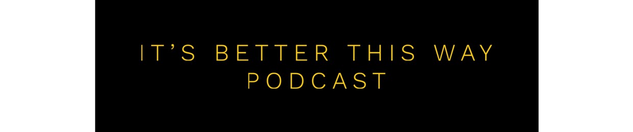 It's Better This Way Podcast