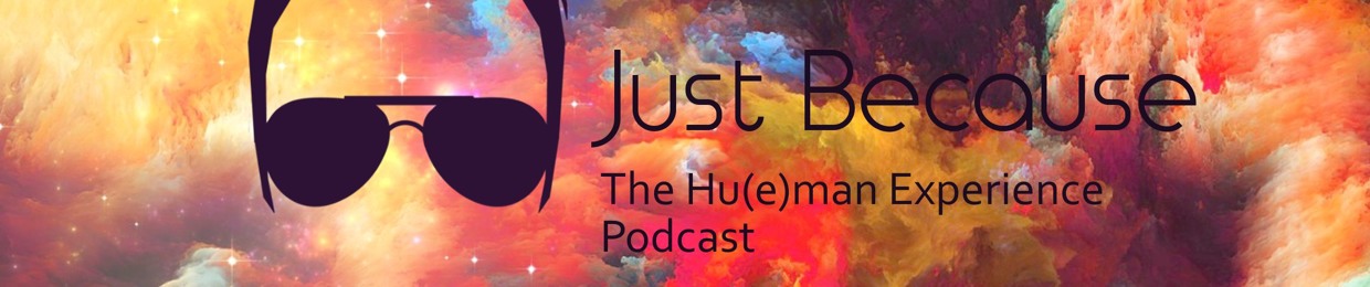 Just Because: The Hu(e)man Experience Podcast