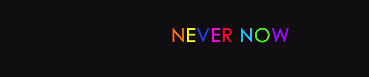 NEVER NOW