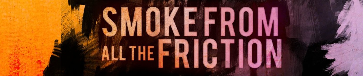Smoke From All The Friction