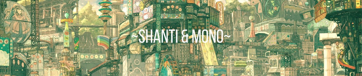 ~Shanti & Mono~