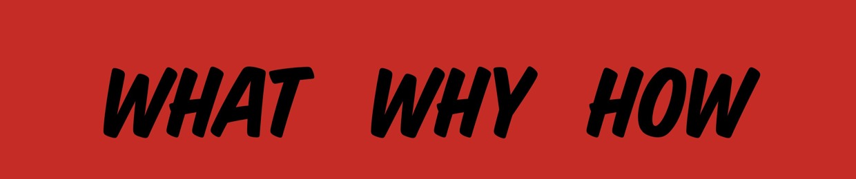 The What, Why, How
