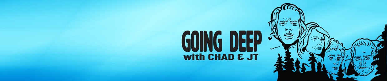 Going Deep with Chad and JT