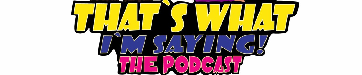 That's What I'm Saying! the Podcast