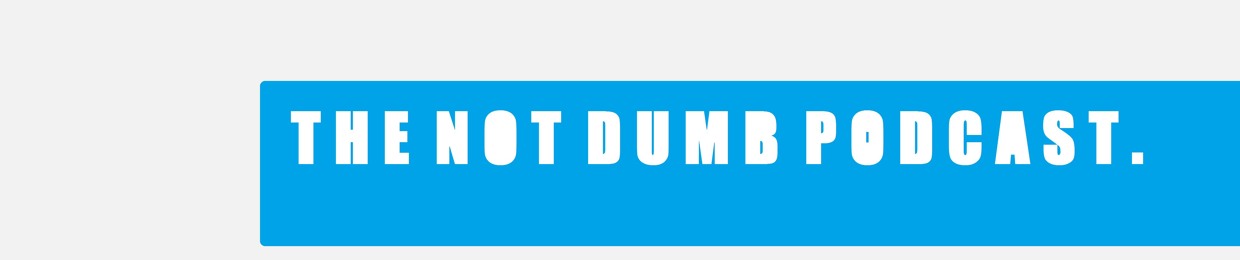 The Not Dumb Podcast