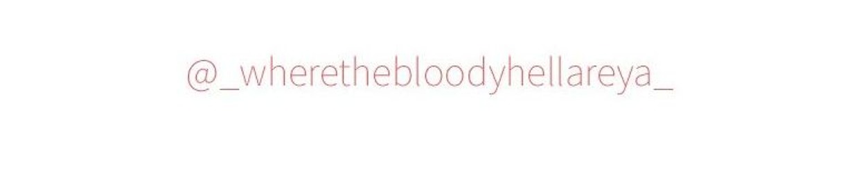 _wherethebloodyhellareya_