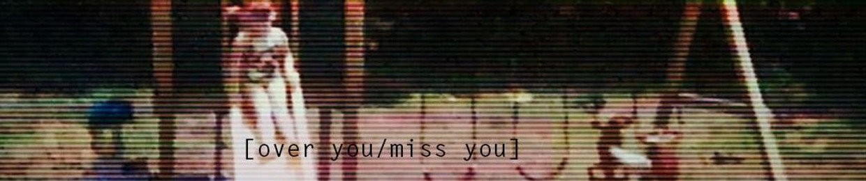 [over you/miss you]