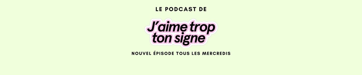 Le Podcast de J'AIME TROP TON SIGNE™️