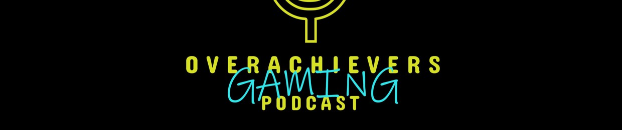 Overachievers Gaming Podcast