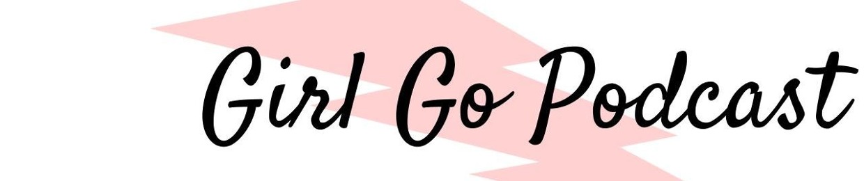 Girl Go Podcast