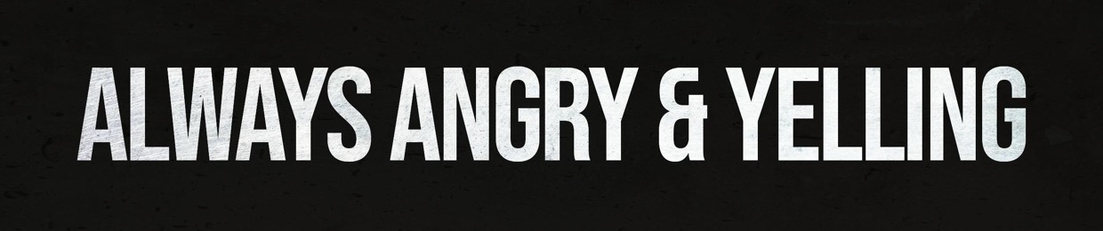 Always Angry And Yelling
