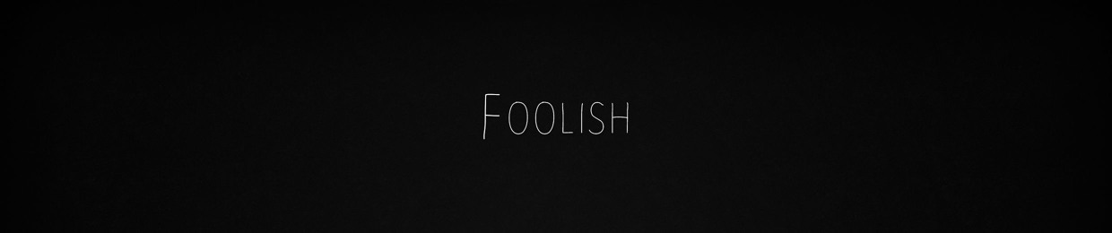 Foolish.
