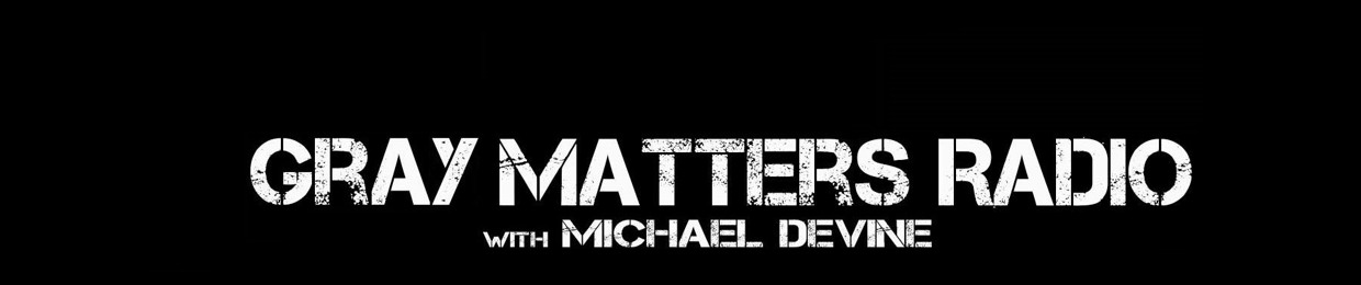 Gray Matters Radio With Michael DeVine
