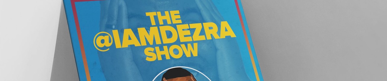 The @IAMDEZRA Show