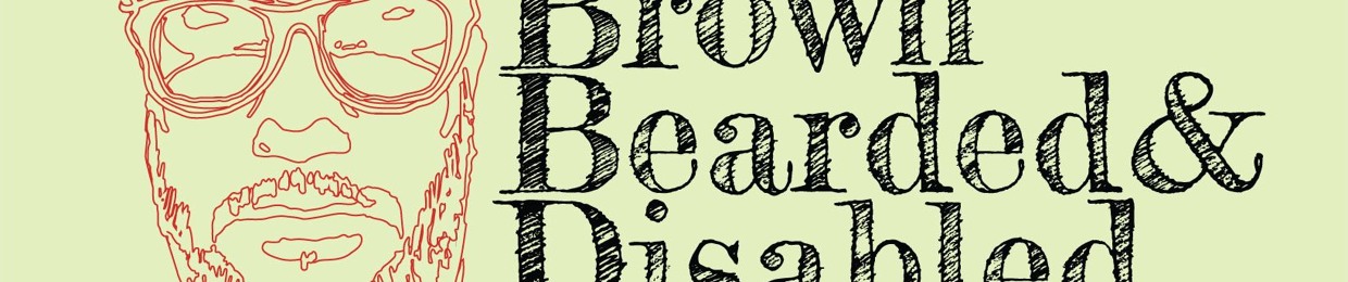 Brown, Bearded & Disabled