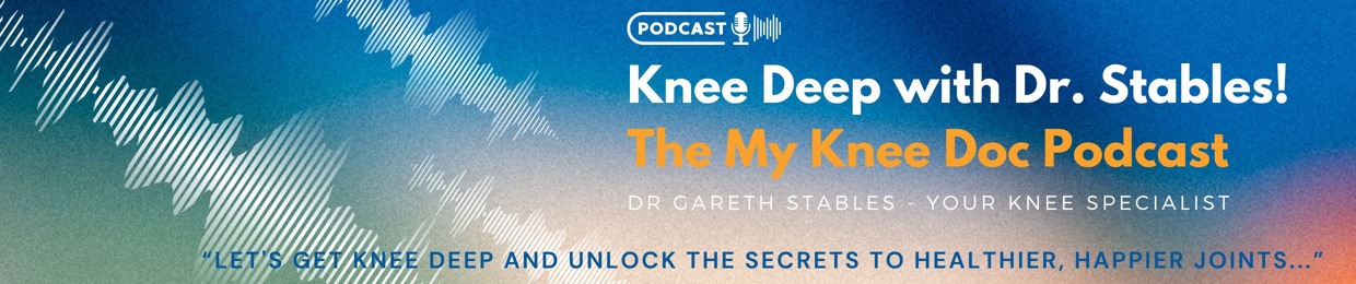 Knee Deep with Dr Stables! The My Knee Doc Podcast
