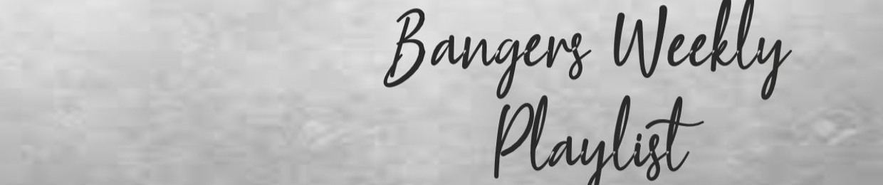 Bangers Weekly Playlist