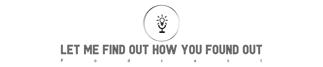 Let Me Find Out How You Found Out Podcast