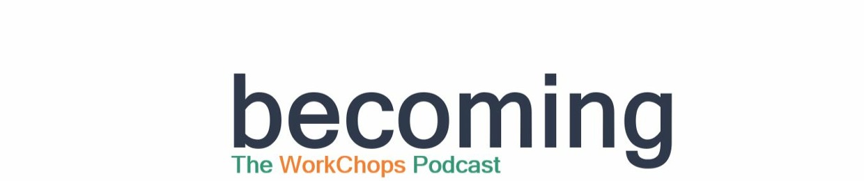 "Becoming" - The WorkChops Podcast