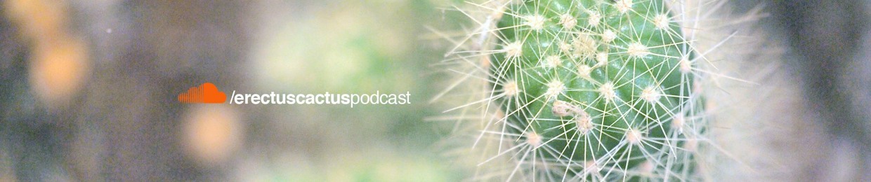 Erectus Cactus Podcast