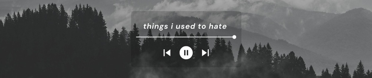 things i used to hate