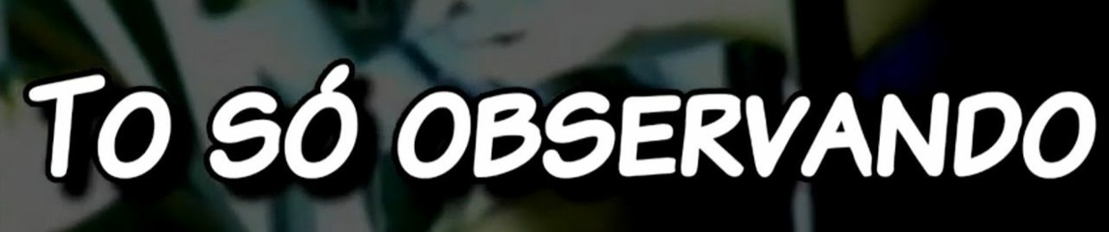 Só observando!